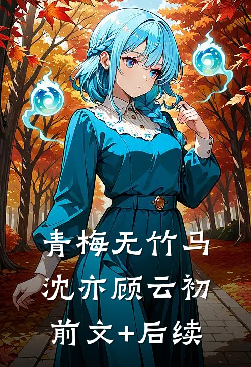 青梅无竹马沈亦顾云初前文+后续
