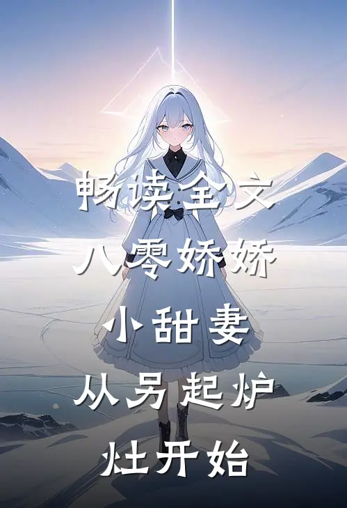 畅读全文八零娇娇小甜妻，从另起炉灶开始
