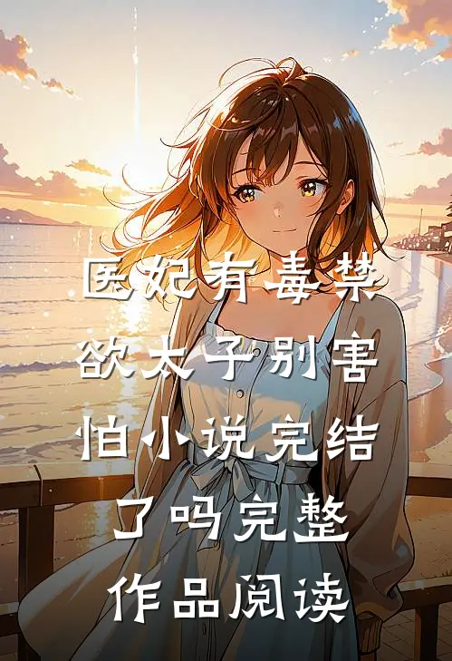 医妃有毒禁欲太子别害怕小说完结了吗完整作品阅读