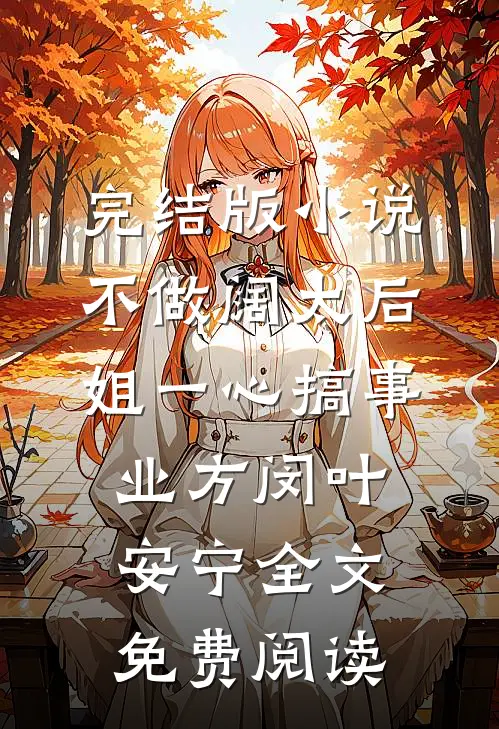 完结版小说不做阔太后，姐一心搞事业方闵叶安宁全文免费阅读