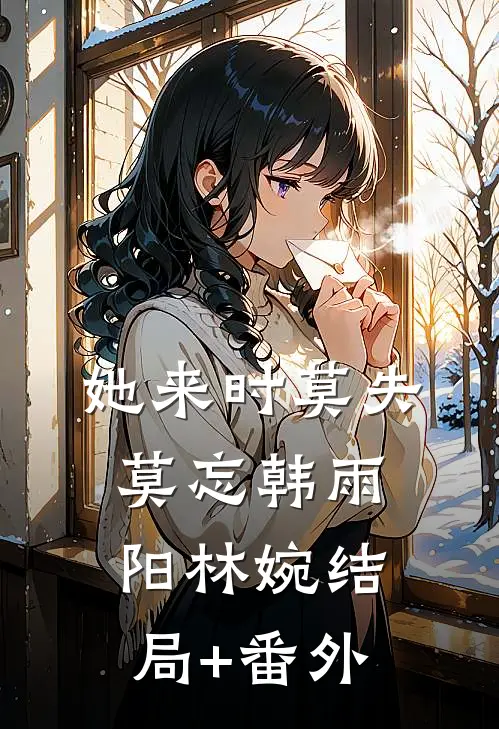她来时莫失莫忘韩雨阳林婉结局+番外