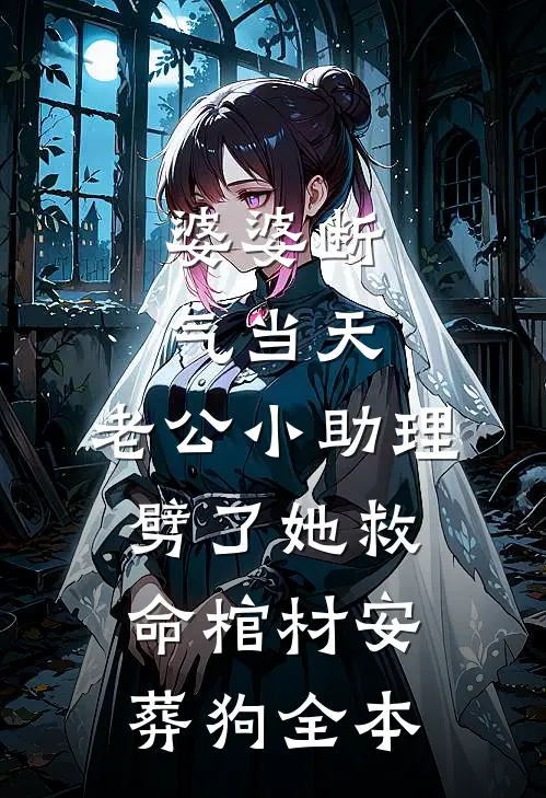 婆婆断气当天，老公小助理劈了她救命棺材安葬狗全本
