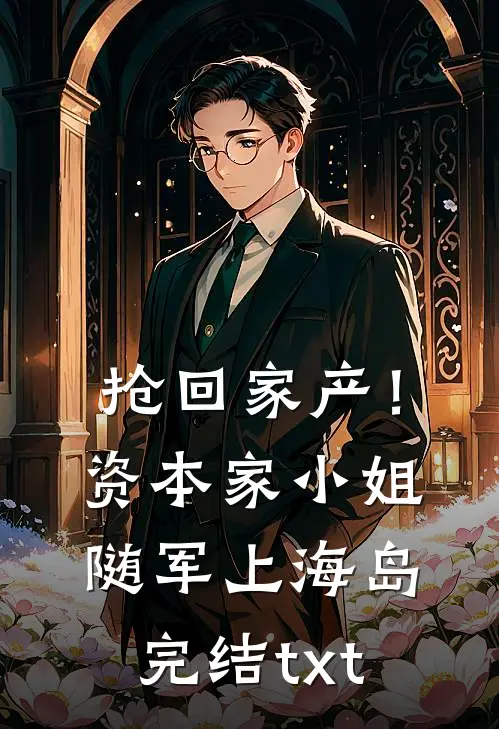 抢回家产！资本家小姐随军上海岛完结txt
