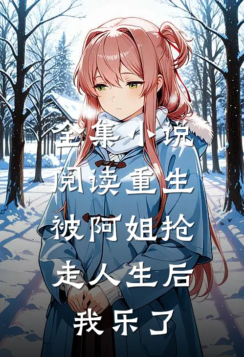 全集小说阅读重生被阿姐抢走人生后，我乐了