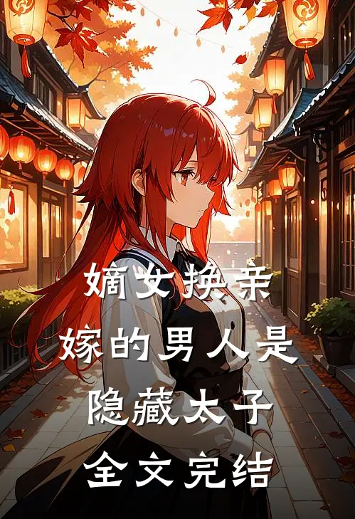 嫡女换亲,嫁的男人是隐藏太子全文完结了吗