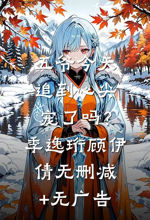 五爷今天追到心尖宠了吗？季逸珩顾伊倩无删减+无广告