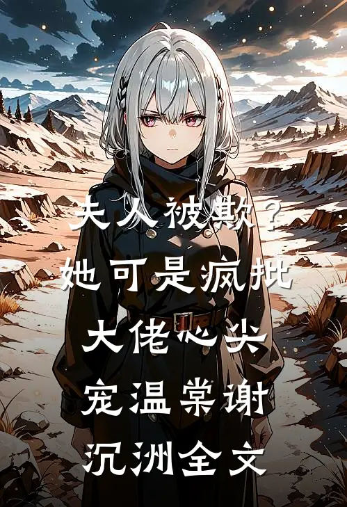 夫人被欺？她可是疯批大佬心尖宠温棠谢沉洲全文
