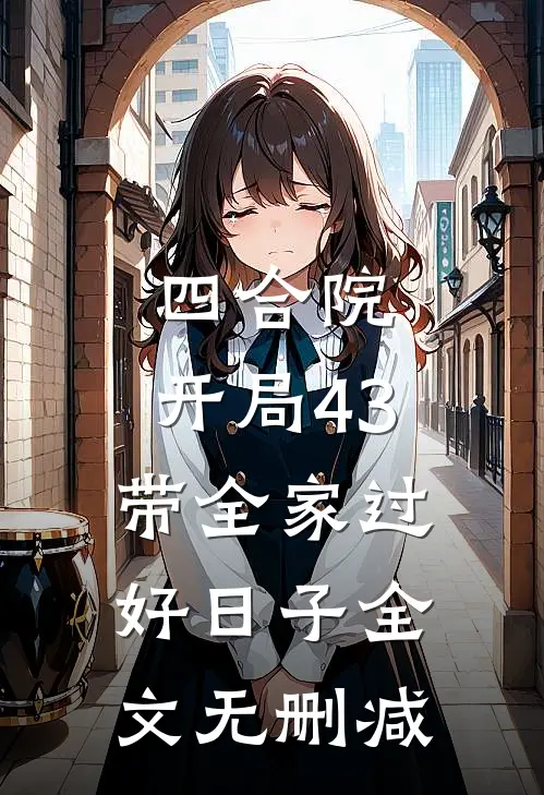 四合院：开局43，带全家过好日子全文无删减
