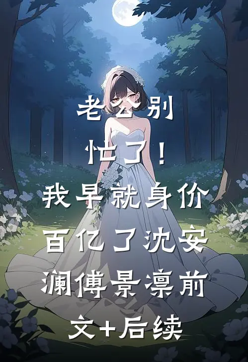 老公别忙了！我早就身价百亿了沈安澜傅景凛前文+后续