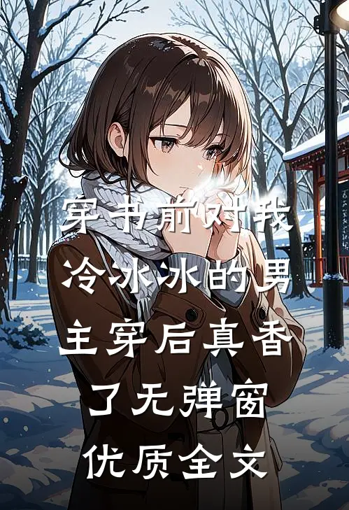 穿书前对我冷冰冰的男主穿后真香了无弹窗优质全文