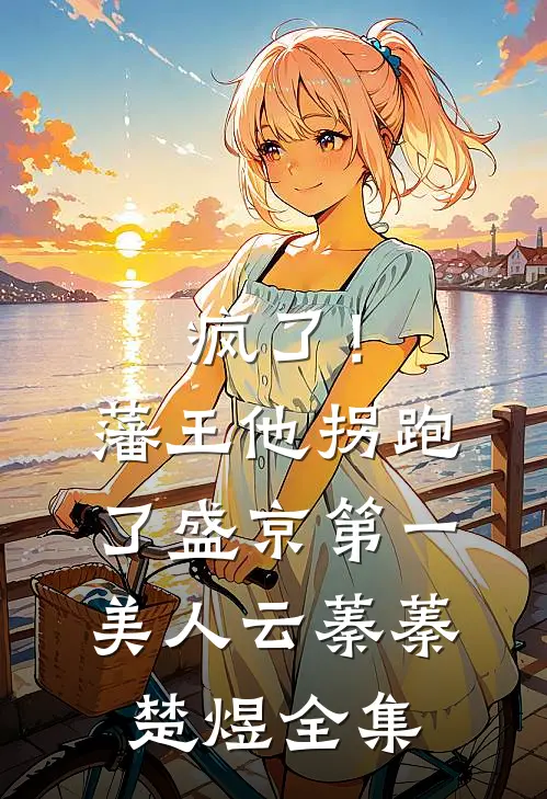 疯了！藩王他拐跑了盛京第一美人云蓁蓁楚煜 全集