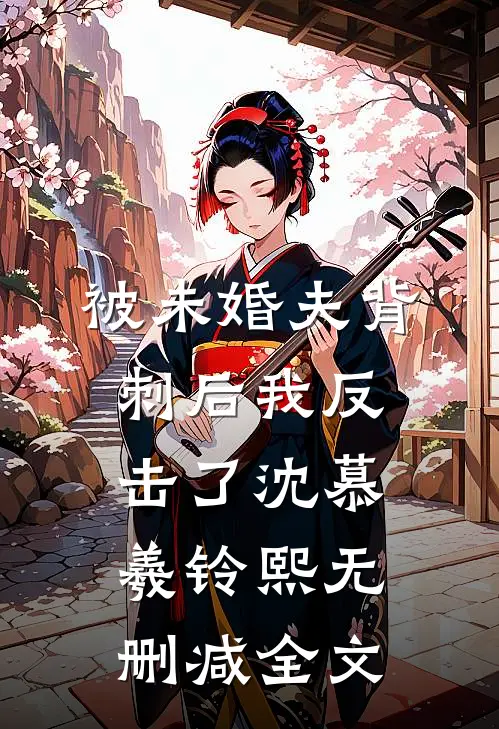 被未婚夫背刺后我反击了沈慕羲铃熙无删减全文