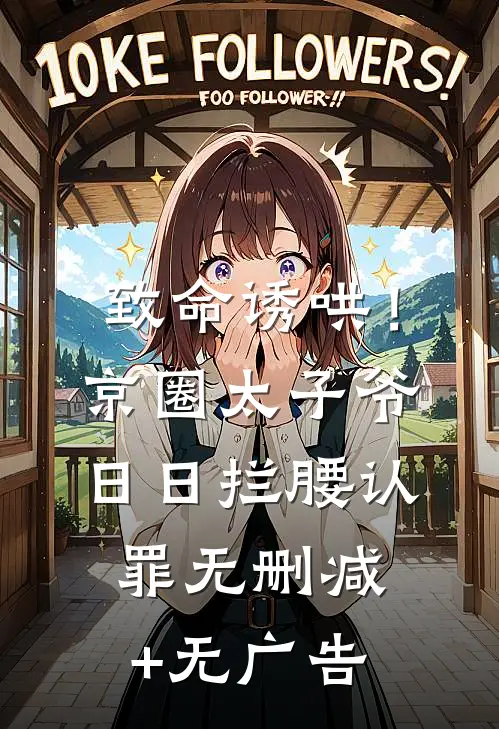 致命诱哄！京圈太子爷日日拦腰认罪无删减+无广告