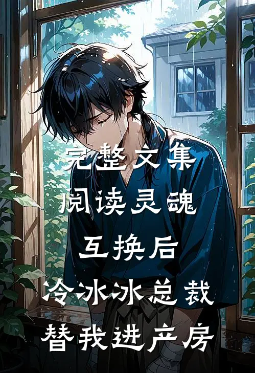 完整文集阅读灵魂互换后，冷冰冰总裁替我进产房