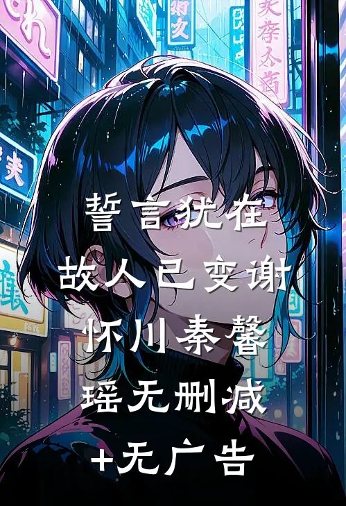 誓言犹在，故人已变谢怀川秦馨瑶无删减+无广告