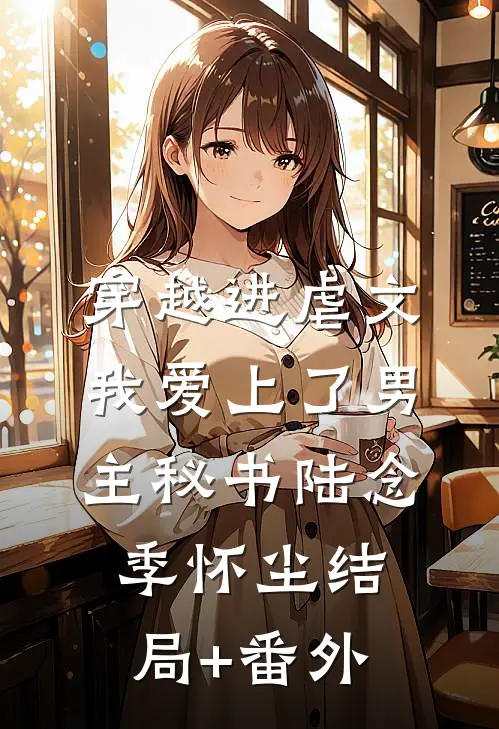 穿越进虐文，我爱上了男主秘书陆念季怀尘结局+番外