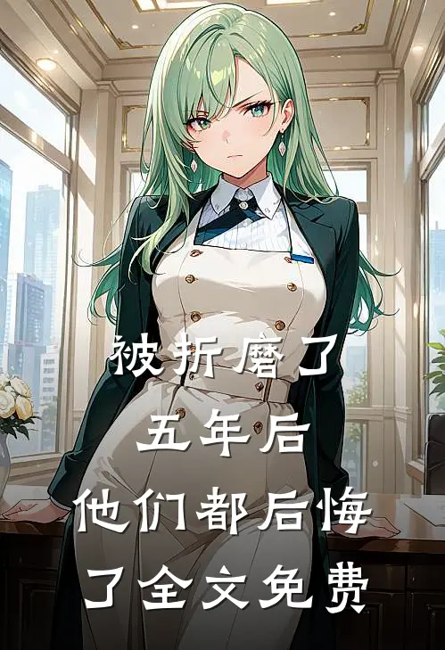 被折磨了五年后，他们都后悔了全文免费