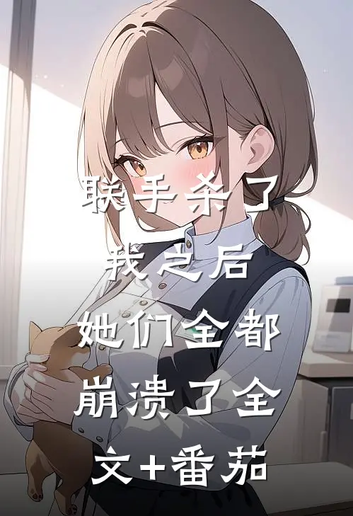 联手杀了我之后，她们全都崩溃了全文+番茄