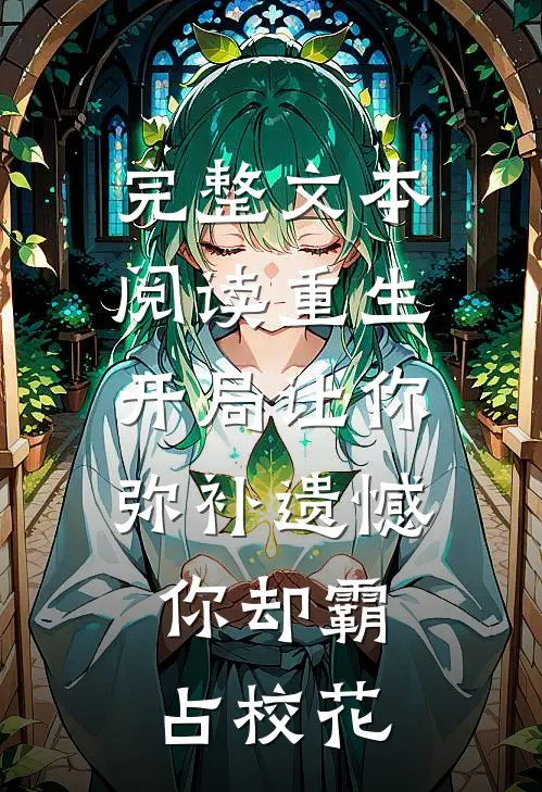 完整文本阅读重生：开局让你弥补遗憾，你却霸占校花