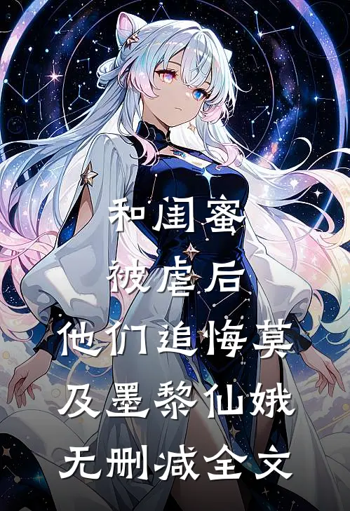 和闺蜜被虐后，他们追悔莫及墨黎仙娥无删减全文
