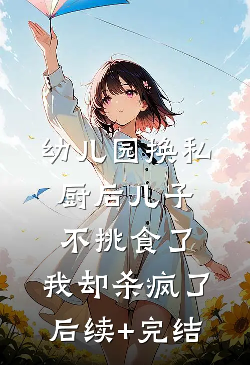幼儿园换私厨后儿子不挑食了，我却杀疯了后续+完结