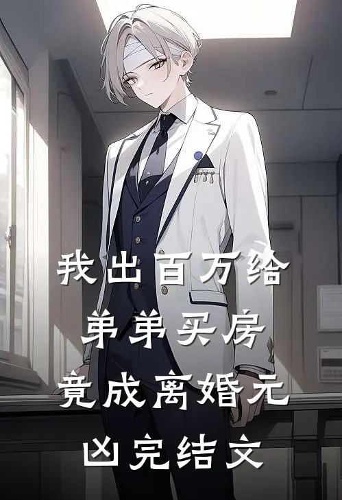 我出百万给弟弟买房，竟成离婚元凶完结文