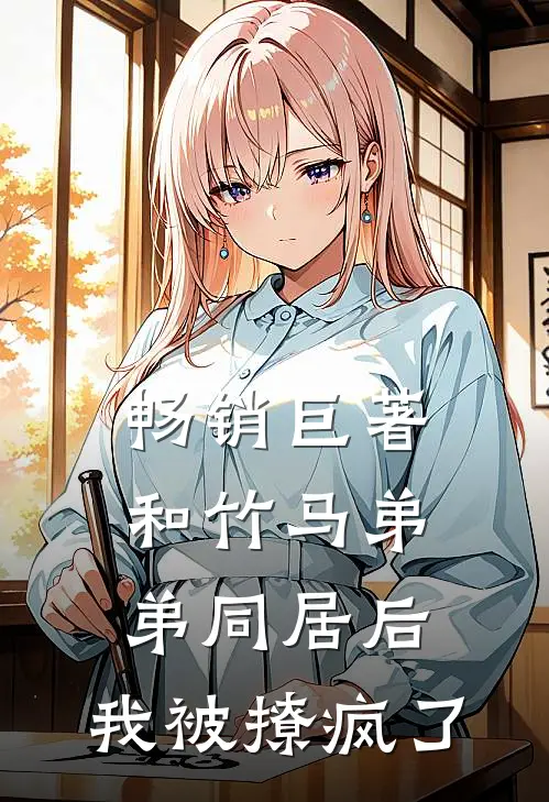 畅销巨著和竹马弟弟同居后，我被撩疯了