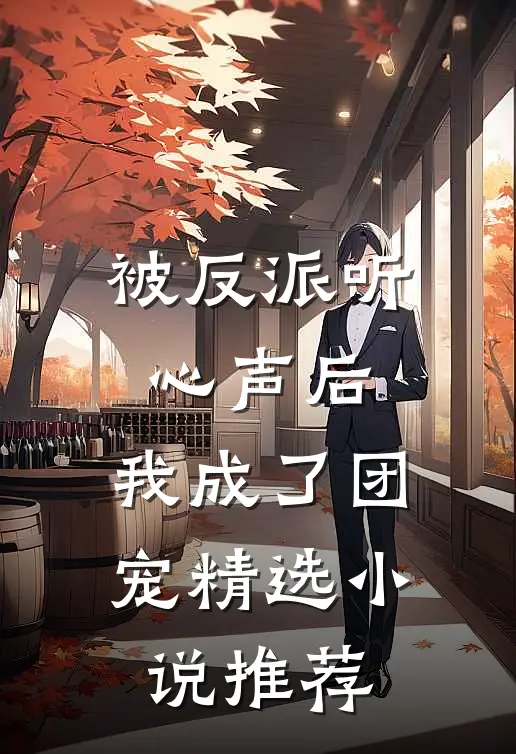 被反派听心声后，我成了团宠精选小说推荐
