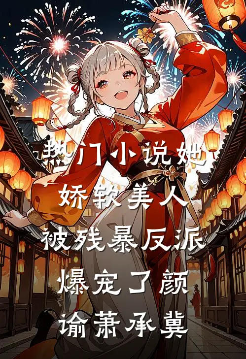 热门小说她，娇软美人，被残暴反派爆宠了颜谕萧承冀