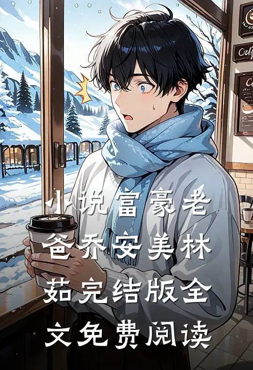 小说富豪老爸乔安美林茹完结版全文免费阅读