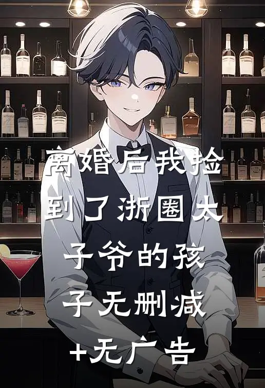 离婚后我捡到了浙圈太子爷的孩子无删减+无广告