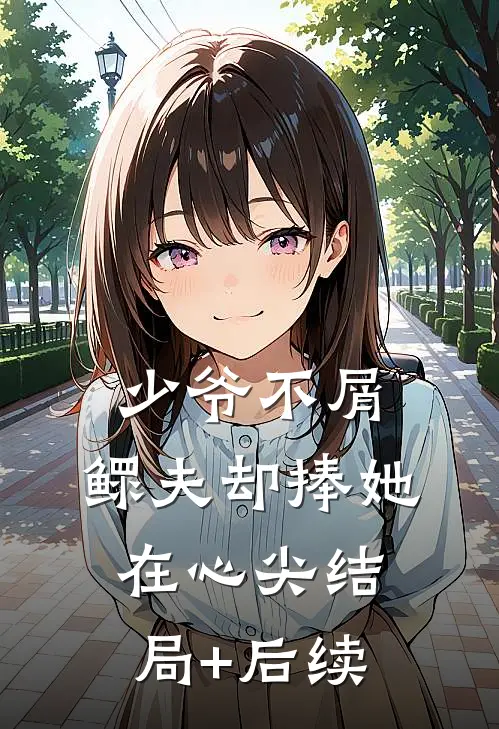 少爷不屑，鳏夫却捧她在心尖结局+后续