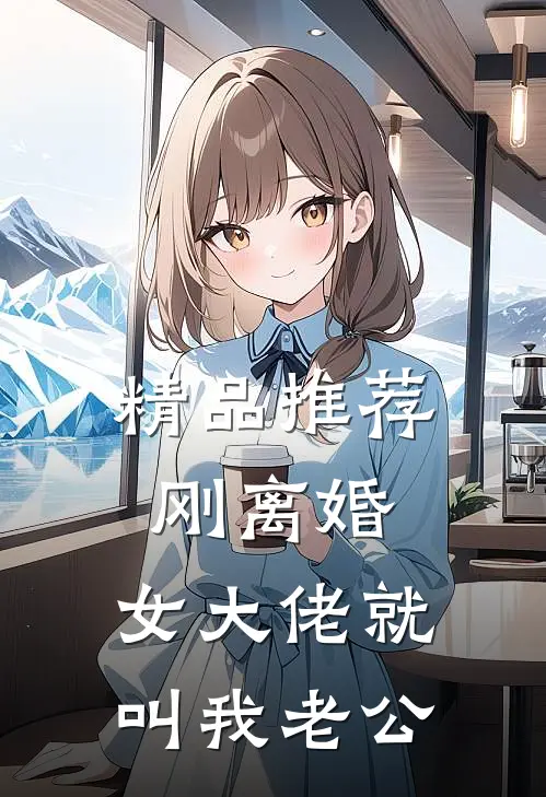 精品推荐刚离婚，女大佬就叫我老公