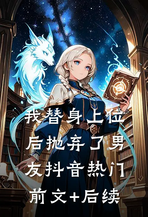 我替身上位后抛弃了男友抖音热门前文+后续