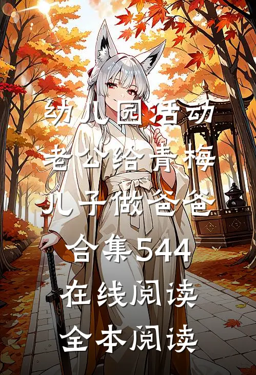 幼儿园活动，老公给青梅儿子做爸爸合集544在线阅读全本阅读