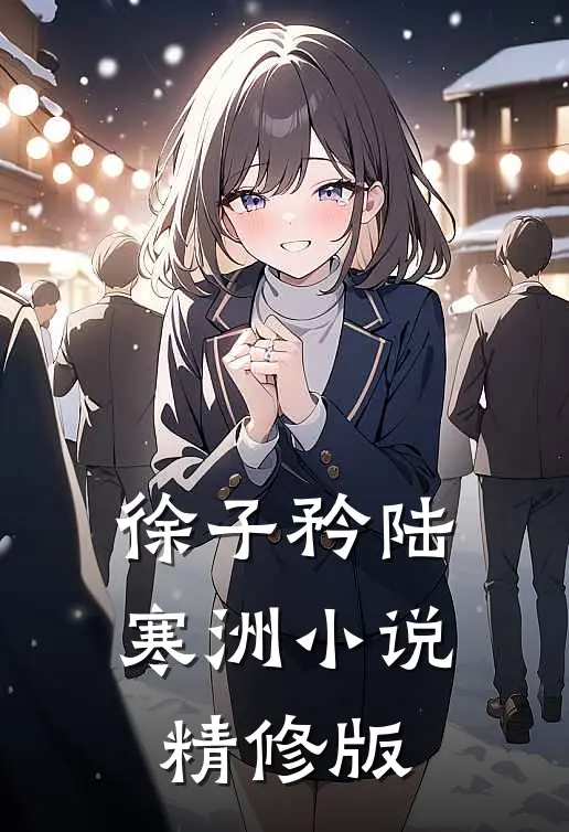 徐子矜陆寒洲小说精修版