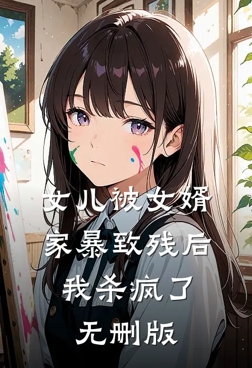 女儿被女婿家暴致残后，我杀疯了无删版