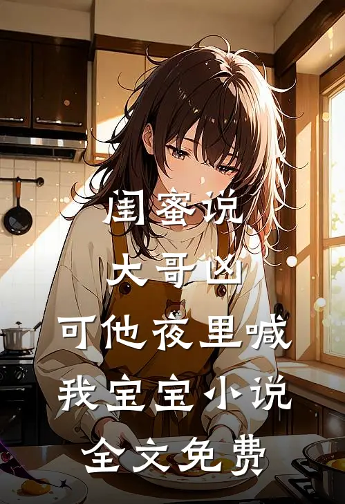 闺蜜说大哥凶，可他夜里喊我宝宝小说全文免费