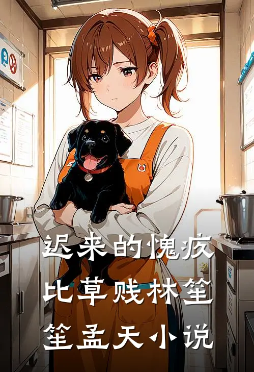 迟来的愧疚比草贱林笙笙孟天小说