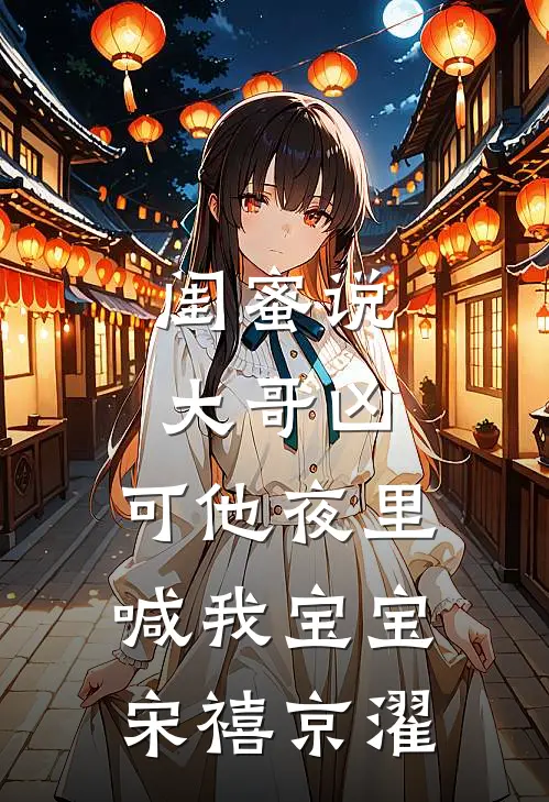 闺蜜说大哥凶，可他夜里喊我宝宝宋禧京濯