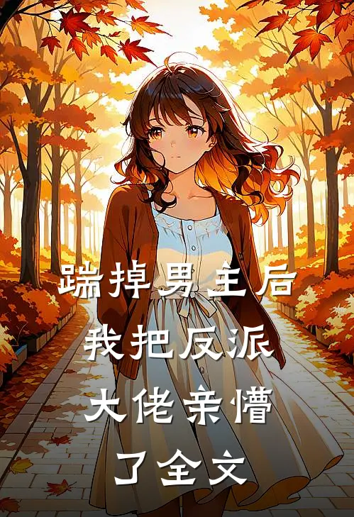 踹掉男主后，我把反派大佬亲懵了全文