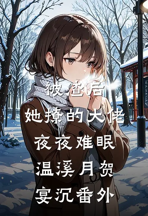 被渣后，她撩的大佬夜夜难眠温溪月贺宴沉 番外