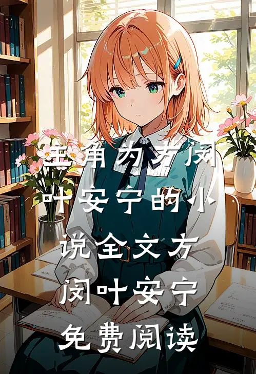 主角为方闵叶安宁的小说全文方闵叶安宁免费阅读
