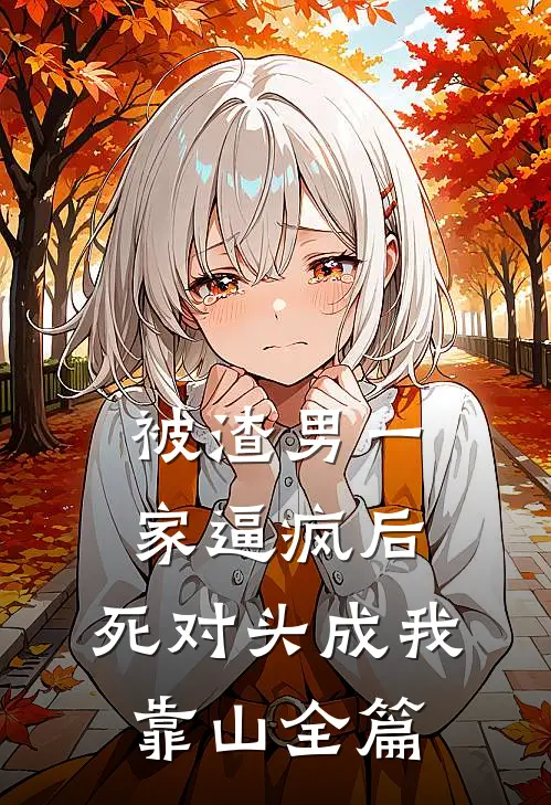 被渣男一家逼疯后，死对头成我靠山全篇
