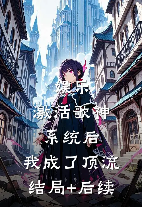 娱乐：激活歌神系统后，我成了顶流结局+后续