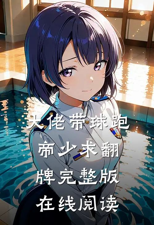 大佬带球跑，帝少求翻牌完整版在线阅读
