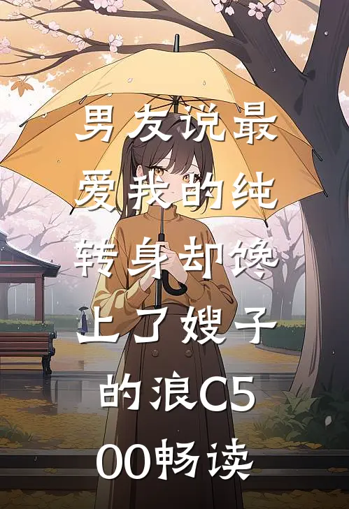 男友说最爱我的纯，转身却馋上了嫂子的浪C500畅读