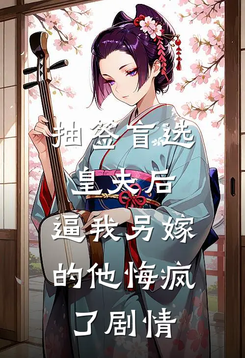 抽签盲选皇夫后，逼我另嫁的他悔疯了剧情