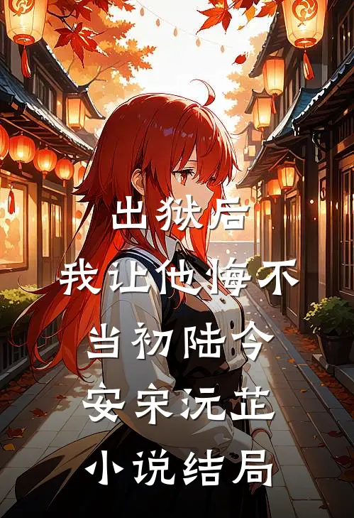 出狱后，我让他悔不当初陆今安宋沅芷小说结局