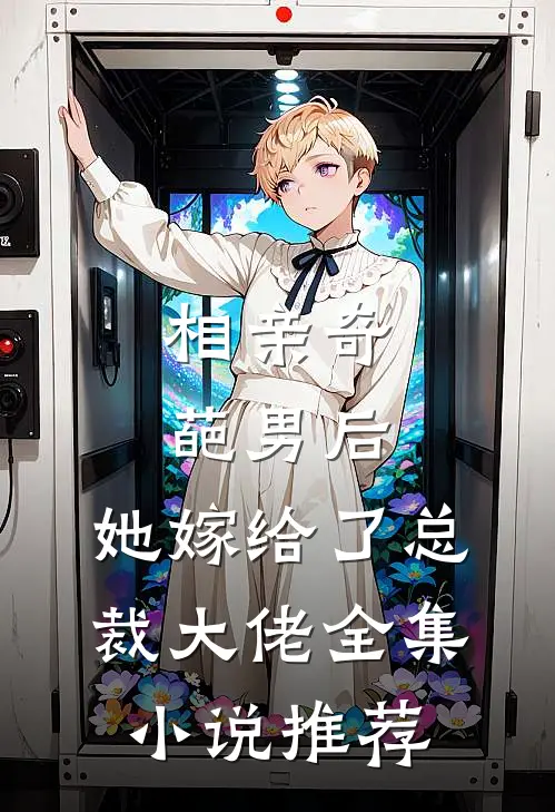 相亲奇葩男后，她嫁给了总裁大佬全集小说推荐